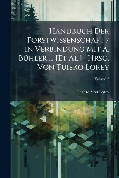 Handbuch Der Forstwissenschaft / in Verbindung Mit A. Bühler ... [Et Al.] ; Hrsg. Von Tuisko Lorey; Volume 2