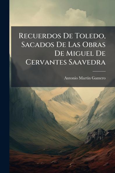 Recuerdos De Toledo Sacados De Las Obras De Miguel De Cervantes Saavedra