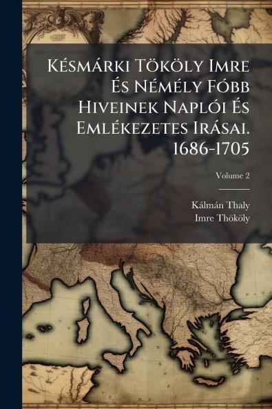 Késmárki Tököly Imre És Némély Fóbb Hiveinek Naplói És Emlékezetes Irásai. 1686-1705; Volume 2