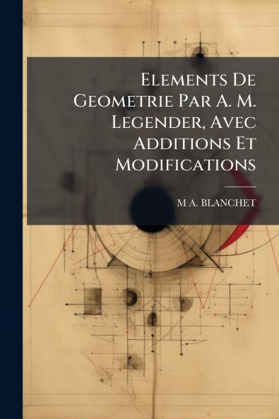 Elements De Geometrie Par A. M. Legender Avec Additions Et Modifications