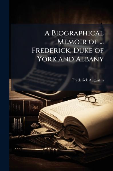 A Biographical Memoir of ... Frederick Duke of York and Albany
