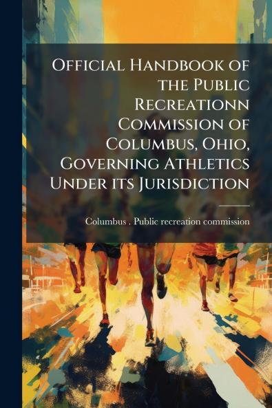 Official Handbook of the Public Recreationn Commission of Columbus Ohio Governing Athletics Under its Jurisdiction