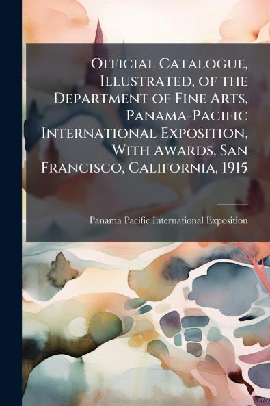 Official Catalogue Illustrated of the Department of Fine Arts Panama-Pacific International Exposition With Awards San Francisco California 1915