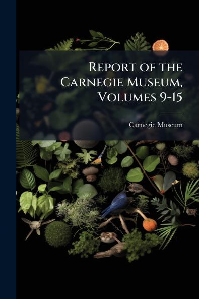 Report of the Carnegie Museum Volumes 9-15