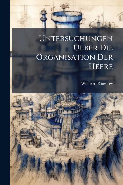 Untersuchungen Ueber Die Organisation Der Heere