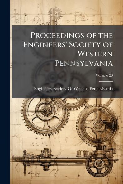 Proceedings of the Engineers' Society of Western Pennsylvania; Volume 23