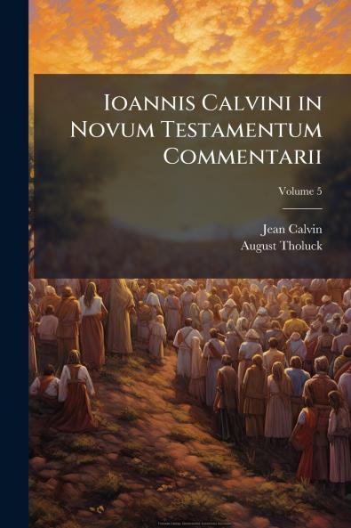 Ioannis Calvini in Novum Testamentum Commentarii; Volume 5