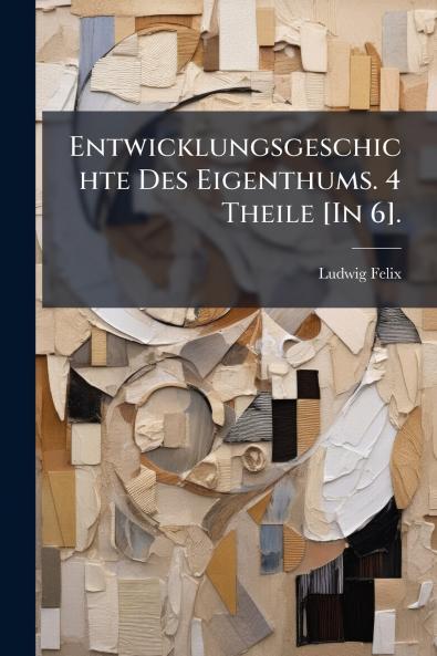 Entwicklungsgeschichte Des Eigenthums. 4 Theile [In 6].