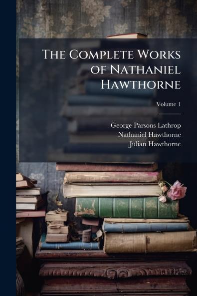 The Complete Works of Nathaniel Hawthorne; Volume 1
