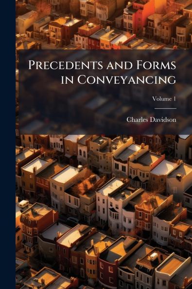 Precedents and Forms in Conveyancing; Volume 1