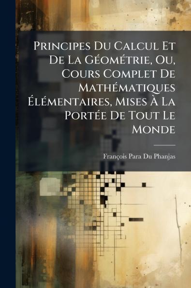 Principes Du Calcul Et De La Géométrie Ou Cours Complet De Mathématiques Élémentaires Mises À La Portée De Tout Le Monde