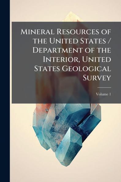 Mineral Resources of the United States / Department of the Interior United States Geological Survey; Volume 1