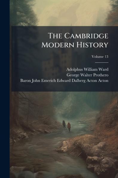 The Cambridge Modern History; Volume 13