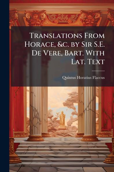 Translations From Horace &c. by Sir S.E. De Vere Bart. With Lat. Text