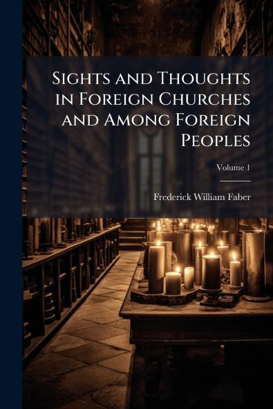 Sights and Thoughts in Foreign Churches and Among Foreign Peoples; Volume 1
