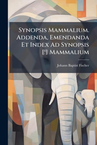 Synopsis Mammalium. Addenda Emendanda Et Index Ad Synopsis [!] Mammalium
