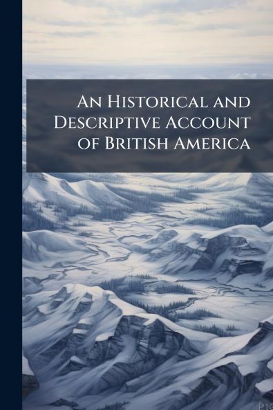 An Historical and Descriptive Account of British America