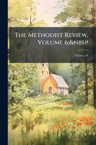 The Methodist Review Volume 6;&nbsp; Volume 36