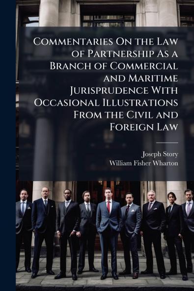Commentaries On the Law of Partnership As a Branch of Commercial and Maritime Jurisprudence With Occasional Illustrations From the Civil and Foreign Law