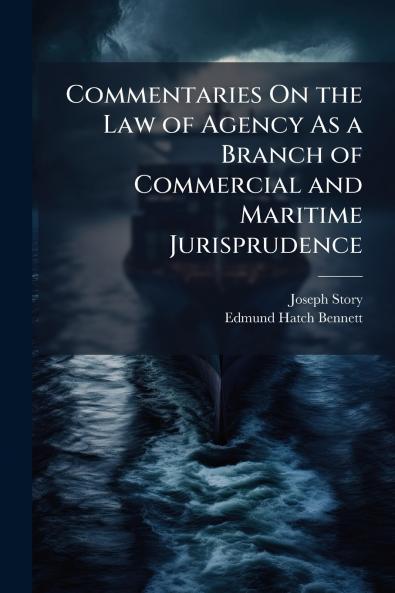 Commentaries On the Law of Agency As a Branch of Commercial and Maritime Jurisprudence