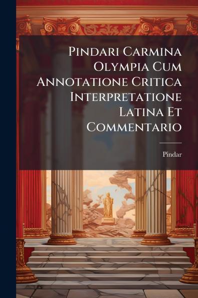 Pindari Carmina Olympia Cum Annotatione Critica Interpretatione Latina Et Commentario