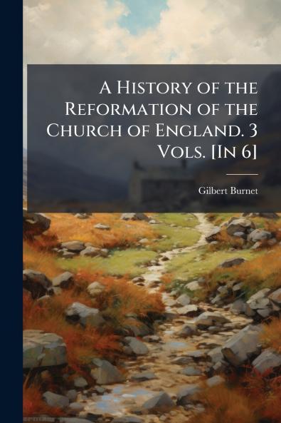 A History of the Reformation of the Church of England. 3 Vols. [In 6]