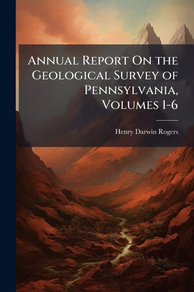 Annual Report On the Geological Survey of Pennsylvania Volumes 1-6