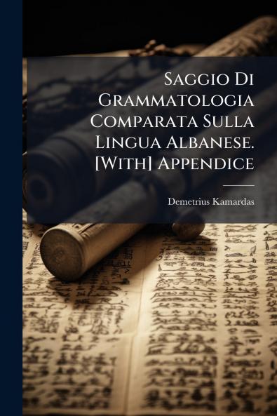 Saggio Di Grammatologia Comparata Sulla Lingua Albanese. [With] Appendice
