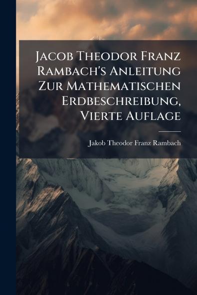 Jacob Theodor Franz Rambach's Anleitung Zur Mathematischen Erdbeschreibung Vierte Auflage