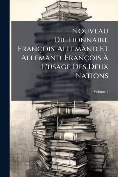 Nouveau Dictionnaire François-Allemand Et Allemand-François À L'usage Des Deux Nations; Volume 2