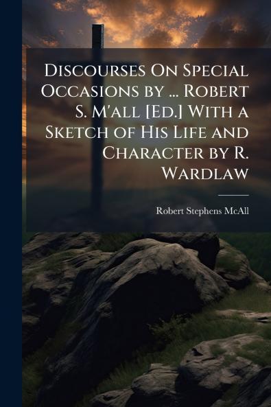 Discourses On Special Occasions by ... Robert S. M'all [Ed.] With a Sketch of His Life and Character by R. Wardlaw