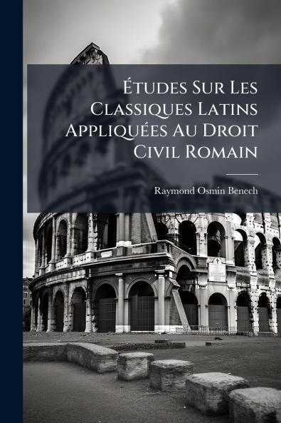 Études Sur Les Classiques Latins Appliquées Au Droit Civil Romain