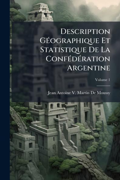 Description Géographique Et Statistique De La Confédération Argentine; Volume 1