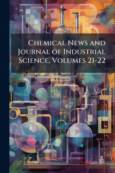 Chemical News and Journal of Industrial Science Volumes 21-22