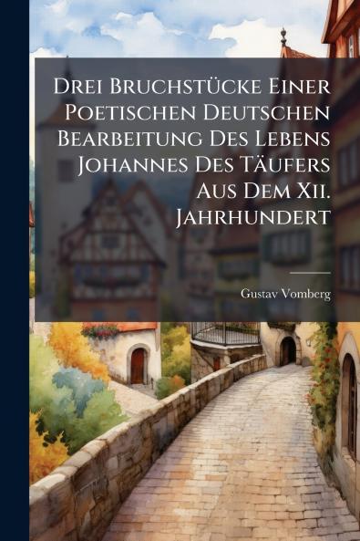 Drei Bruchstücke Einer Poetischen Deutschen Bearbeitung Des Lebens Johannes Des Täufers Aus Dem Xii. Jahrhundert