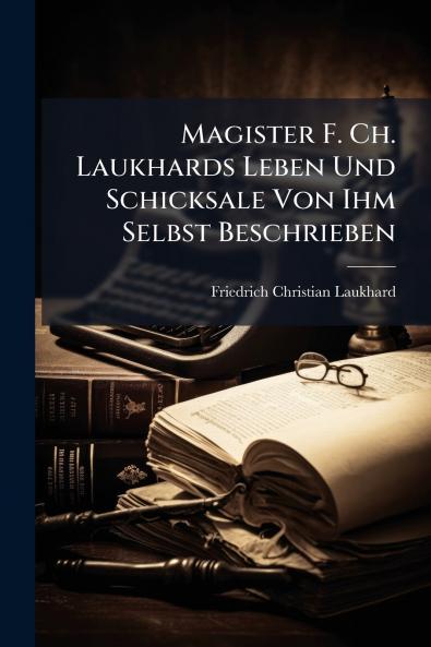 Magister F. Ch. Laukhards Leben Und Schicksale Von Ihm Selbst Beschrieben