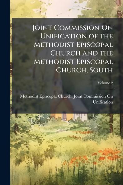 Joint Commission On Unification of the Methodist Episcopal Church and the Methodist Episcopal Church South; Volume 2