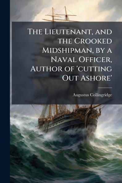 The Lieutenant and the Crooked Midshipman by a Naval Officer Author of 'cutting Out Ashore'