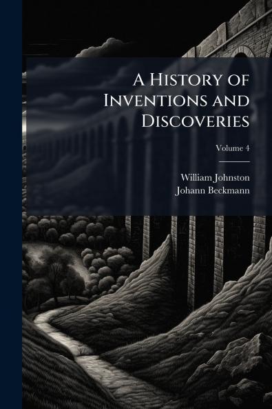 A History of Inventions and Discoveries; Volume 4