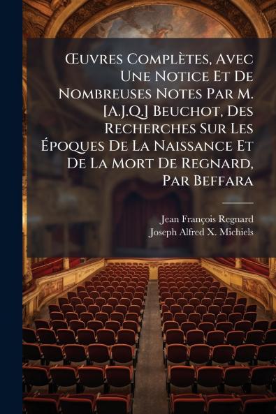 Œuvres Complètes Avec Une Notice Et De Nombreuses Notes Par M. [A.J.Q.] Beuchot Des Recherches Sur Les Époques De La Naissance Et De La Mort De Regnard Par Beffara