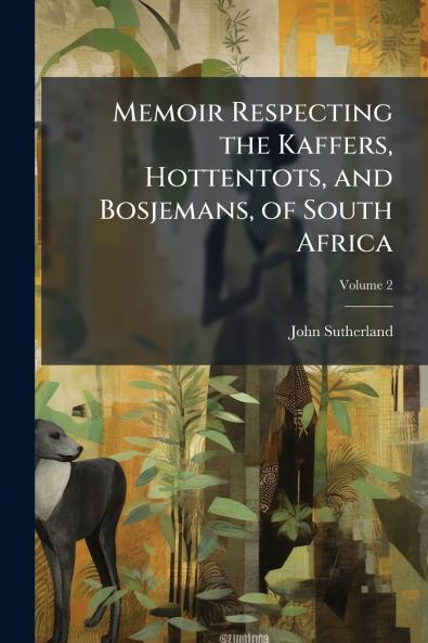 Memoir Respecting the Kaffers Hottentots and Bosjemans of South Africa; Volume 2