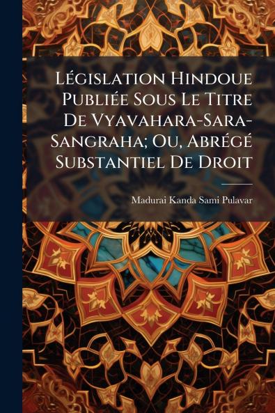 Législation Hindoue Publiée Sous Le Titre De Vyavahara-Sara-Sangraha; Ou Abrégé Substantiel De Droit