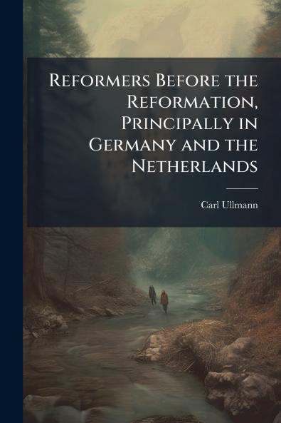 Reformers Before the Reformation Principally in Germany and the Netherlands