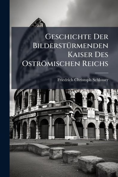 Geschichte Der Bilderstürmenden Kaiser Des Oströmischen Reichs