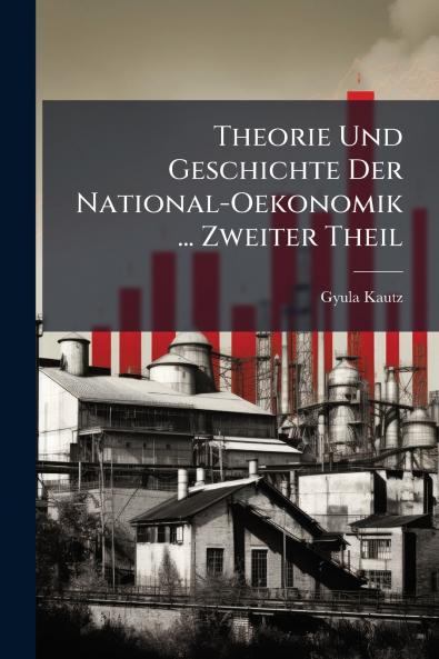 Theorie Und Geschichte Der National-Oekonomik ... Zweiter Theil