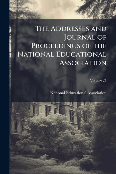 The Addresses and Journal of Proceedings of the National Educational Association; Volume 27