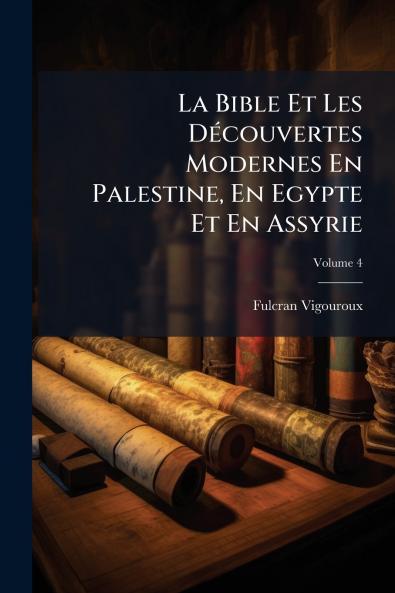 La Bible Et Les Découvertes Modernes En Palestine En Egypte Et En Assyrie; Volume 4