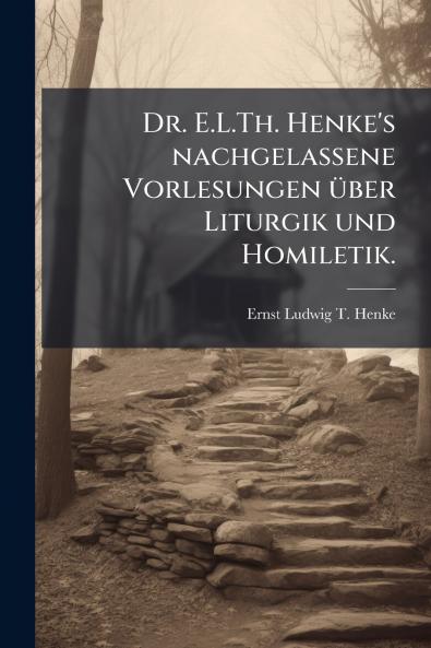 Dr. E.L.Th. Henke's nachgelassene Vorlesungen über Liturgik und Homiletik.