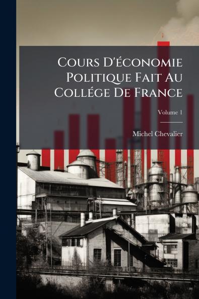 Cours D'économie Politique Fait Au Collége De France; Volume 1