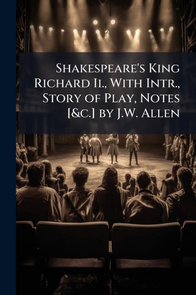 Shakespeare's King Richard Ii. With Intr. Story of Play Notes [&c.] by J.W. Allen